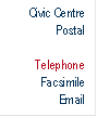 Civic Centre  
Postal  

Telephone
Facsimile
Email
